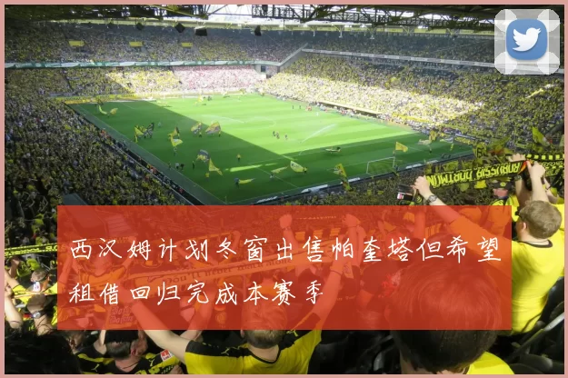 西汉姆计划冬窗出售帕奎塔但希望租借回归完成本赛季