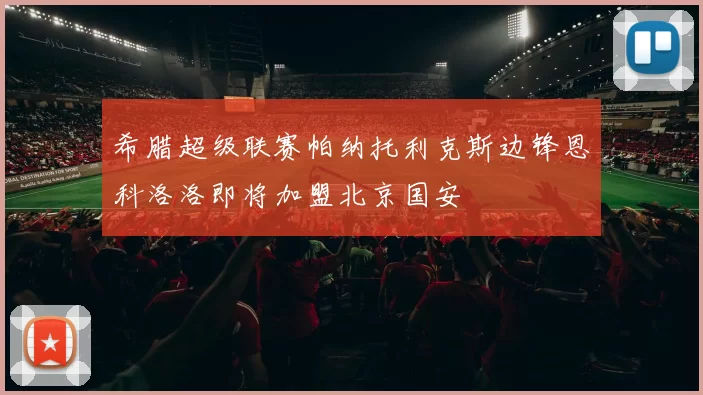 希腊超级联赛帕纳托利克斯边锋恩科洛洛即将加盟北京国安